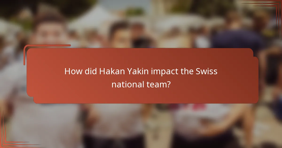 How did Hakan Yakin impact the Swiss national team?