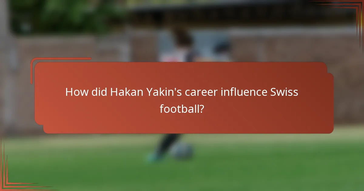 How did Hakan Yakin's career influence Swiss football?
