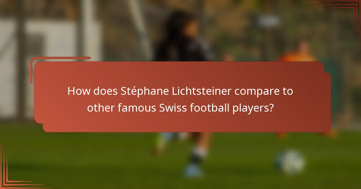 How does Stéphane Lichtsteiner compare to other famous Swiss football players?