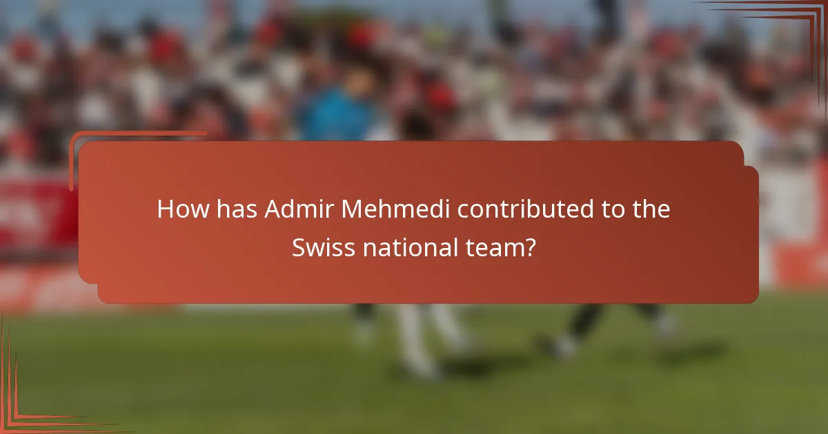 How has Admir Mehmedi contributed to the Swiss national team?