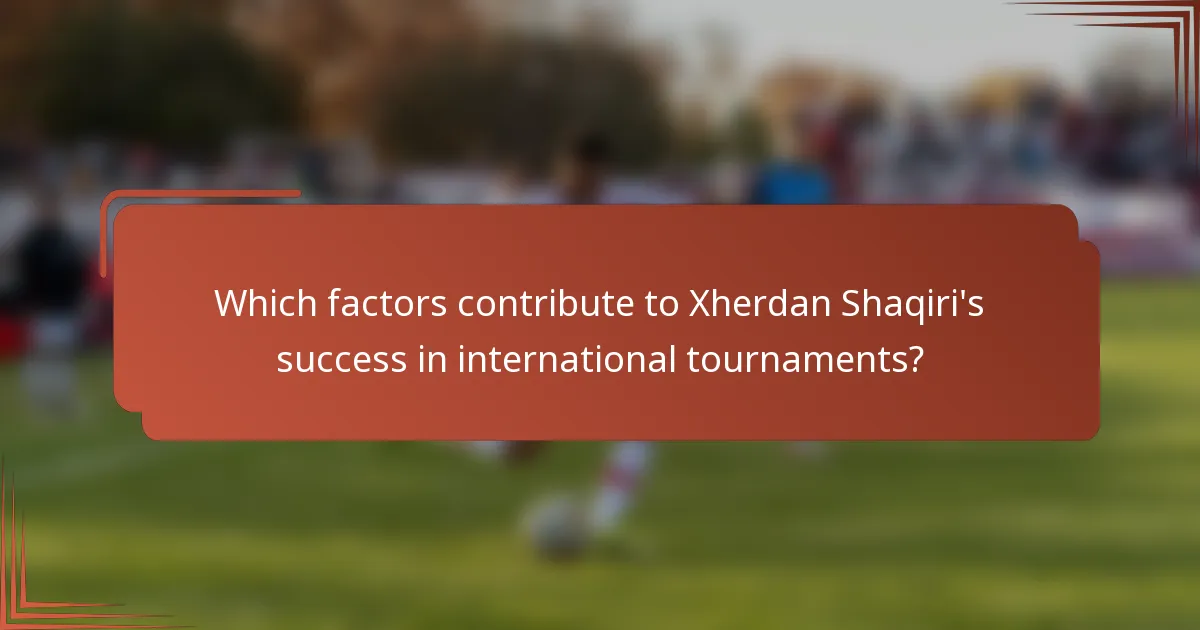 Which factors contribute to Xherdan Shaqiri's success in international tournaments?