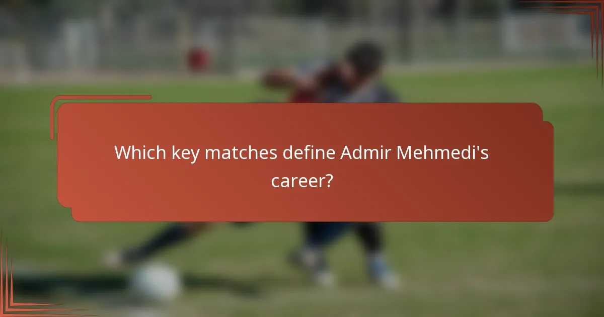 Which key matches define Admir Mehmedi's career?